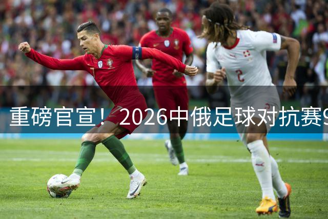 重磅官宣！2026中俄足球对抗赛9月开战 申花主场迎战泽尼特